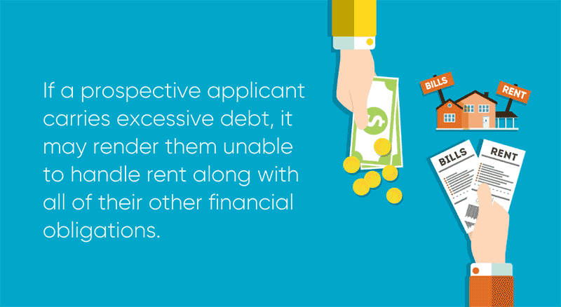  If a prospective applicant carries excessive debt, it may render them unable to handle rent along with all of their other financial obligations.