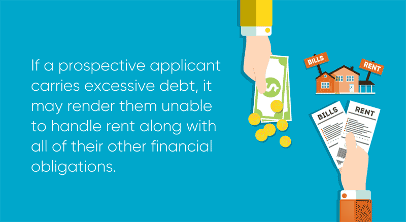 If a prospective applicant carries excessive debt, it may render them unable to handle rent along with all of their other financial obligations.