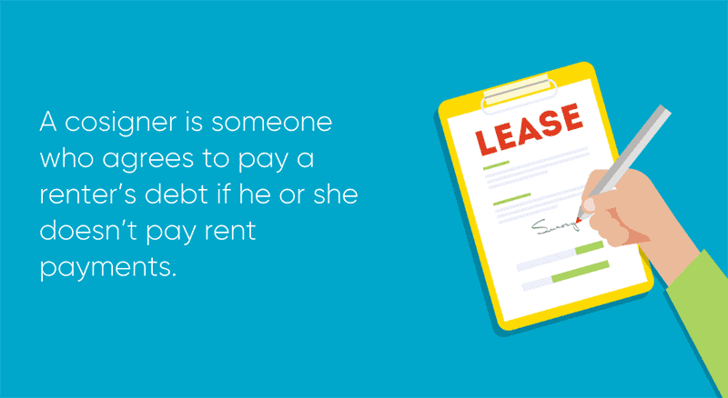 A cosigner is someone who agrees to pay a renter’s debt if he or she doesn’t pay rent payments.